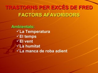 TRASTORNS PER EXCÉS DE FRED FACTORS AFAVORIDORS Ambientals: La Temperatura El temps El vent La humitat La manca de roba adient 