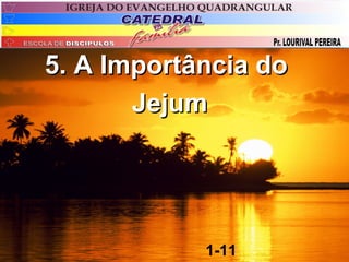 5. A Importância do
       Jejum




            1-11
 