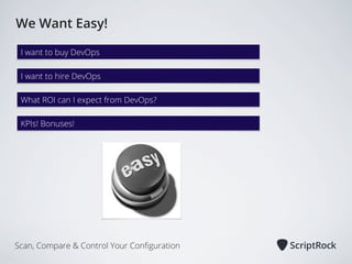 We Want Easy!
I want to buy DevOps
I want to hire DevOps
What ROI can I expect from DevOps?
KPIs! Bonuses!

Scan, Compare & Control Your Conﬁguration

 