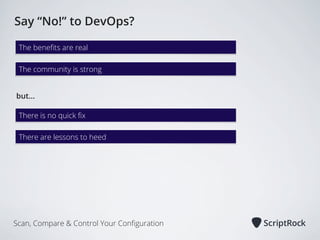 Say “No!” to DevOps?
The beneﬁts are real
The community is strong
but...
There is no quick ﬁx
There are lessons to heed

Scan, Compare & Control Your Conﬁguration

 