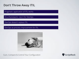Don’t Throw Away ITIL
Pragmatic application of ITIL works
It’s a framework. Use it for DevOps
DevOps doesn’t replace ITIL
DevOps as process improvement for ITIL

Scan, Compare & Control Your Conﬁguration

 
