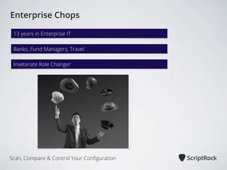 Enterprise Chops
13 years in Enterprise IT
Banks, Fund Managers, Travel
Inveterate Role Changer

Scan, Compare & Control Your Conﬁguration

 