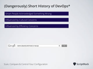(Dangerously) Short History of DevOps*
Smart People Acknowledged Something Wrong
Inﬂuenced by Cultural Concerns
Inﬂuenced by Eﬃciency Concerns

*

Scan, Compare & Control Your Conﬁguration

 