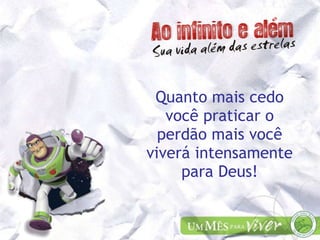 Quanto mais cedo você praticar o perdão mais você viverá intensamente para Deus! 