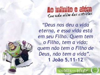 “ Deus nos deu a vida eterna, e essa vida está em seu Filho. Quem tem o Filho, tem a vida; quem não tem o Filho de Deus, não tem a vida”.  1 João 5.11-12 