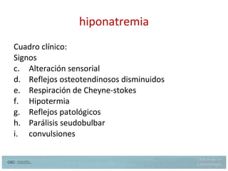 hiponatremia Cuadro clínico: Signos Alteración sensorial Reflejos osteotendinosos disminuidos Respiración de Cheyne-stokes Hipotermia Reflejos patológicos Parálisis seudobulbar convulsiones 