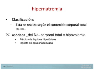 hipernatremia Clasificación: Esta se realiza según el contenido corporal total de Na +  Asociada   ↓del  Na +  corporal total e hipovolemia Pérdida  de líquidos hipotónicos Ingesta de agua inadecuada 