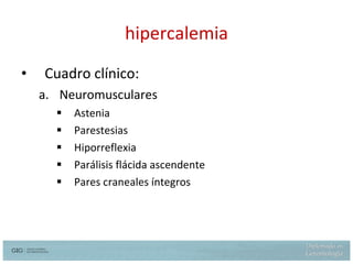 hipercalemia Cuadro clínico: Neuromusculares Astenia  Parestesias Hiporreflexia Parálisis flácida ascendente Pares craneales íntegros 