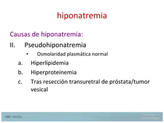 hiponatremia Causas de hiponatremia: Pseudohiponatremia Osmolaridad plasmática normal Hiperlipidemia Hiperproteinemia Tras resección transuretral de próstata/tumor vesical 