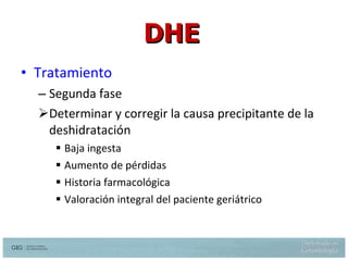 Tratamiento  Segunda fase Determinar y corregir la causa precipitante de la deshidratación Baja ingesta Aumento de pérdidas Historia farmacológica Valoración integral del paciente geriátrico DHE Weinberg AD, Dehydration: Evaluation and Management in older adults. JAMA 274:1552-1556, 1995 