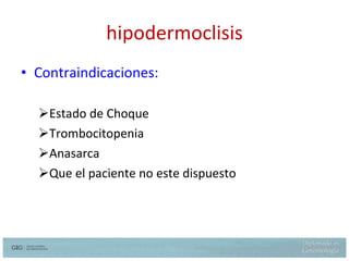 hipodermoclisis Contraindicaciones: Estado de Choque Trombocitopenia Anasarca Que el paciente no este dispuesto 