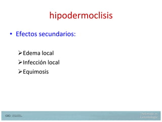 hipodermoclisis Efectos secundarios: Edema local Infección local Equimosis  