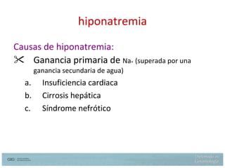 hiponatremia Causas de hiponatremia: Ganancia primaria de  Na +  (superada por una ganancia secundaria de agua)   Insuficiencia cardiaca Cirrosis hepática Síndrome nefrótico 