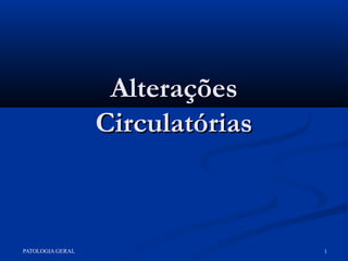 PATOLOGIA GERAL 1
AlteraçõesAlterações
CirculatóriasCirculatórias
 
