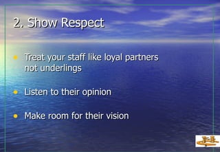 2. Show Respect Treat your staff like loyal partners  not underlings Listen to their opinion Make room for their vision   