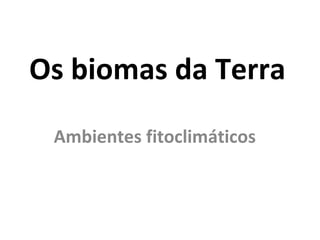 Os biomas da Terra  Ambientes fitoclimáticos  