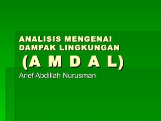 ANALISIS MENGENAI
DAMPAK LINGKUNGAN

(A M D A L)
Arief Abdillah Nurusman
 
