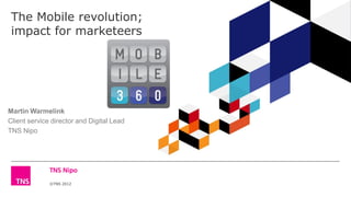 ©TNS 2012
The Mobile revolution;
impact for marketeers
Martin Warmelink
Client service director and Digital Lead
TNS Nipo
 