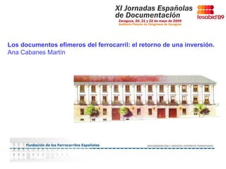 11/06/09 Los documentos efímeros del ferrocarril: el retorno de una inversión. Ana Cabanes Martín 