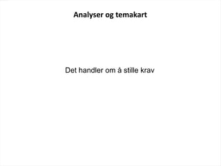 Analyser og temakart
Det handler om å stille krav
 