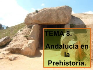 TEMA 8.
Andalucía en
la
Prehistoria.
 