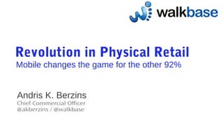 Revolution in Physical Retail
Mobile changes the game for the other 92%
Andris K. Berzins
Chief Commercial Officer
@akberzins / @walkbase
 