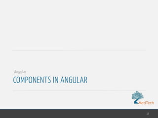 MedTech
COMPONENTS IN ANGULAR
17
Angular
 