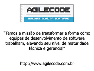 “Transformar equipes de desenvolvimento de software”
http://www.agilecode.com.br
 
