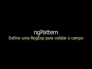 ngPattern
Define uma RegExp para validar o campo
 