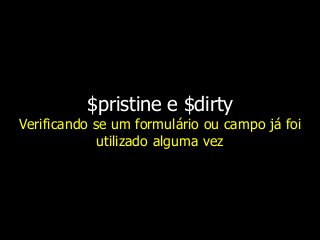 $pristine e $dirty
Verificando se um formulário ou campo já foi
utilizado alguma vez
 