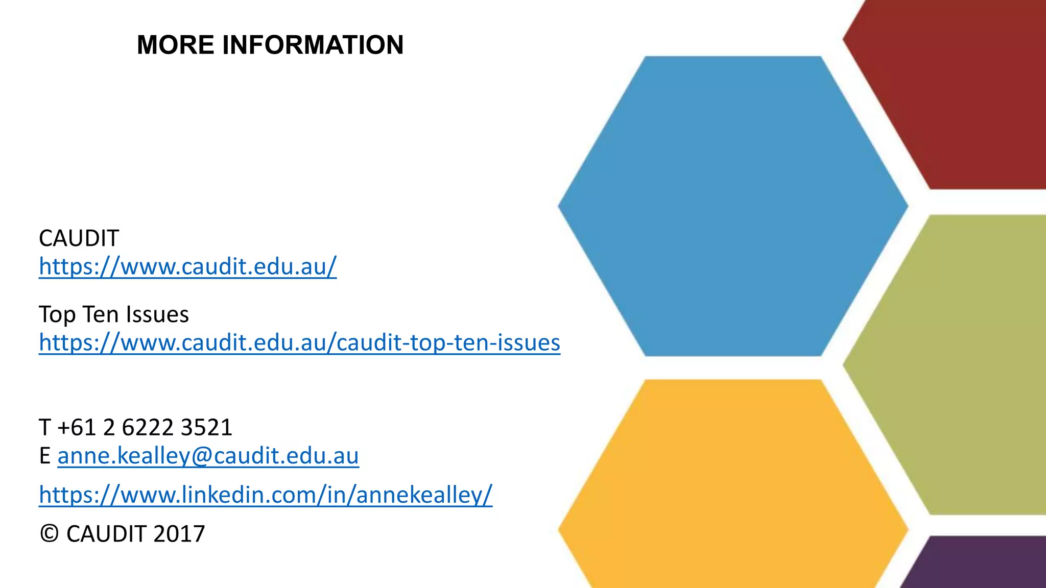 T +61 2 6222 3521
E anne.kealley@caudit.edu.au
https://www.linkedin.com/in/annekealley/
© CAUDIT 2017
CAUDIT
https://www.caudit.edu.au/
Top Ten Issues
https://www.caudit.edu.au/caudit-top-ten-issues
MORE INFORMATION
 