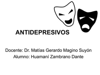 ANTIDEPRESIVOS
Docente: Dr. Matías Gerardo Magino Suyón
Alumno: Huamaní Zambrano Dante
 