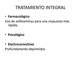 TRATAMIENTO INTEGRAL
• Farmacológico
Uso de anfetaminas para una respuesta más
rápida.
• Psicológico
• Electroconvulsivo
Profundamente deprimidos
 