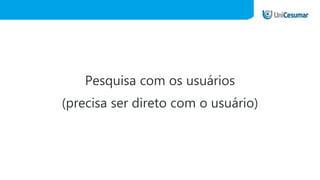 Pesquisa com os usuários
(precisa ser direto com o usuário)
 