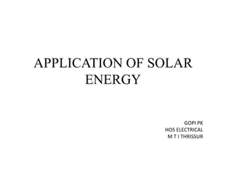 APPLICATION OF SOLAR
      ENERGY

                        GOPI PK
                HOS ELECTRICAL
                 M T I THRISSUR
 