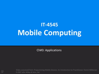 IT-4545
Mobile Computing
Ch#3: Applications
Slides conceived from: Programming Mobile Devices: An Introduction for Practitioners Tommi Mikkonen
2007 John Wiley & Sons, Ltd
 
