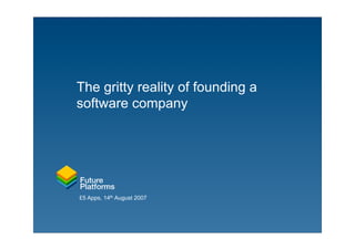 The gritty reality of founding a
software company




£5 Apps, 14th August 2007
 