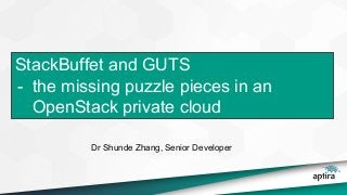StackBuffet and GUTS
- the missing puzzle pieces in an
OpenStack private cloud
Dr Shunde Zhang, Senior Developer
 