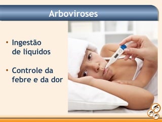 Arboviroses
• Ingestão
de líquidos
• Controle da
febre e da dor
 