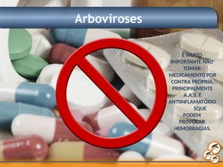 Arboviroses
É MUITO
IMPORTANTE NÃO
TOMAR
MEDICAMENTO POR
CONTRA PRÓPRIA,
PRINCIPALMENTE
A.A.S. E
ANTIINFLAMATÓRIO
SQUE
PODEM
PROVOCAR
HEMORRAGIAS.
 