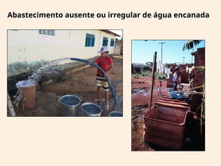 Abastecimento ausente ou irregular de água encanada
 