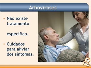 Arboviroses
• Não existe
tratamento
específico.
• Cuidados
para aliviar
dos sintomas.
 