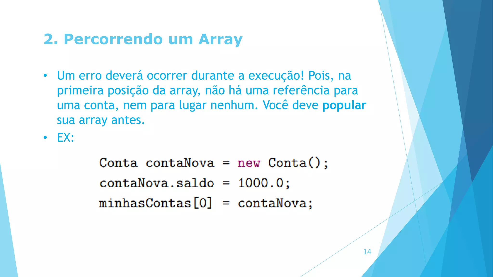 2. Percorrendo um Array
• Um erro deverá ocorrer durante a execução! Pois, na
primeira posição da array, não há uma referência para
uma conta, nem para lugar nenhum. Você deve popular
sua array antes.
• EX:
14
 