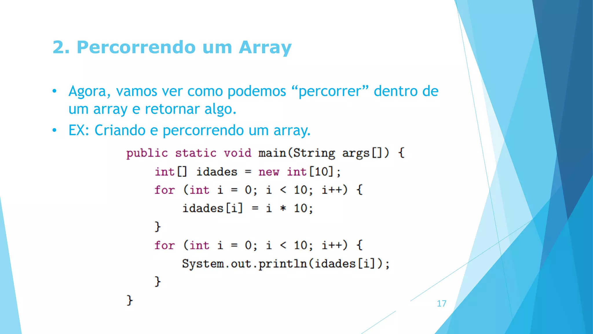 2. Percorrendo um Array
• Agora, vamos ver como podemos “percorrer” dentro de
um array e retornar algo.
• EX: Criando e percorrendo um array.
17
 