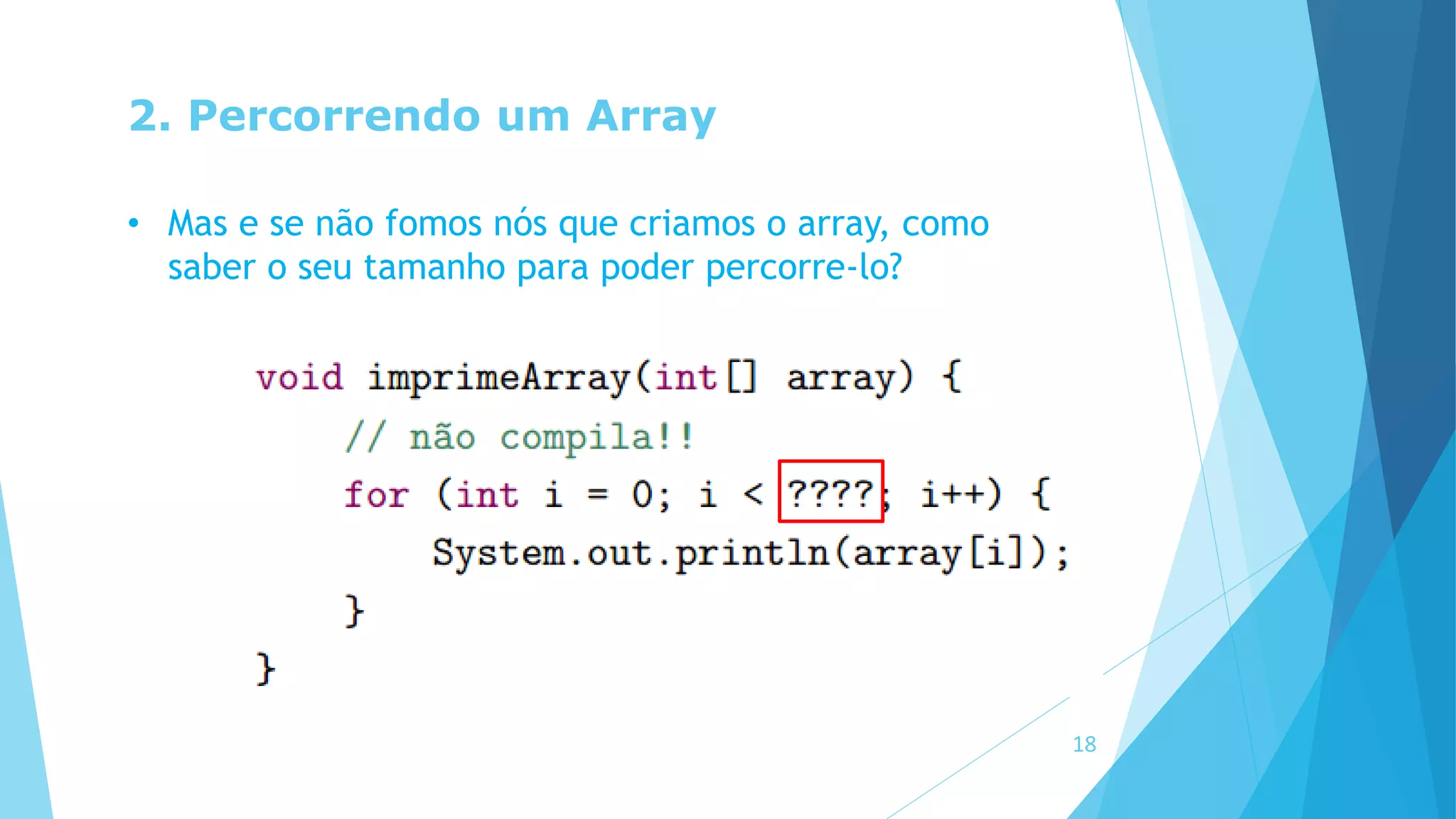 2. Percorrendo um Array
• Mas e se não fomos nós que criamos o array, como
saber o seu tamanho para poder percorre-lo?
18
 