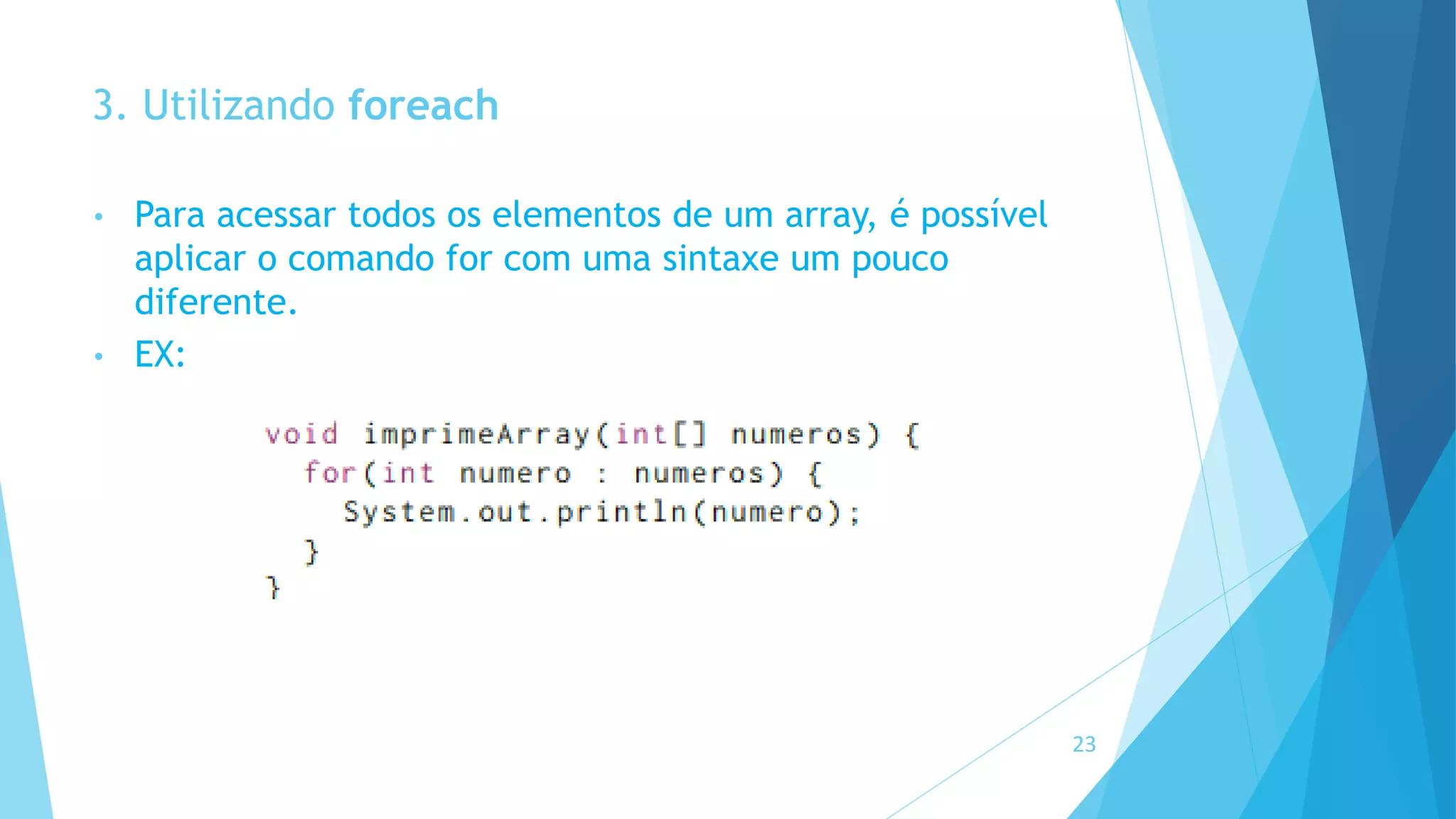 3. Utilizando foreach
• Para acessar todos os elementos de um array, é possível
aplicar o comando for com uma sintaxe um pouco
diferente.
• EX:
23
 