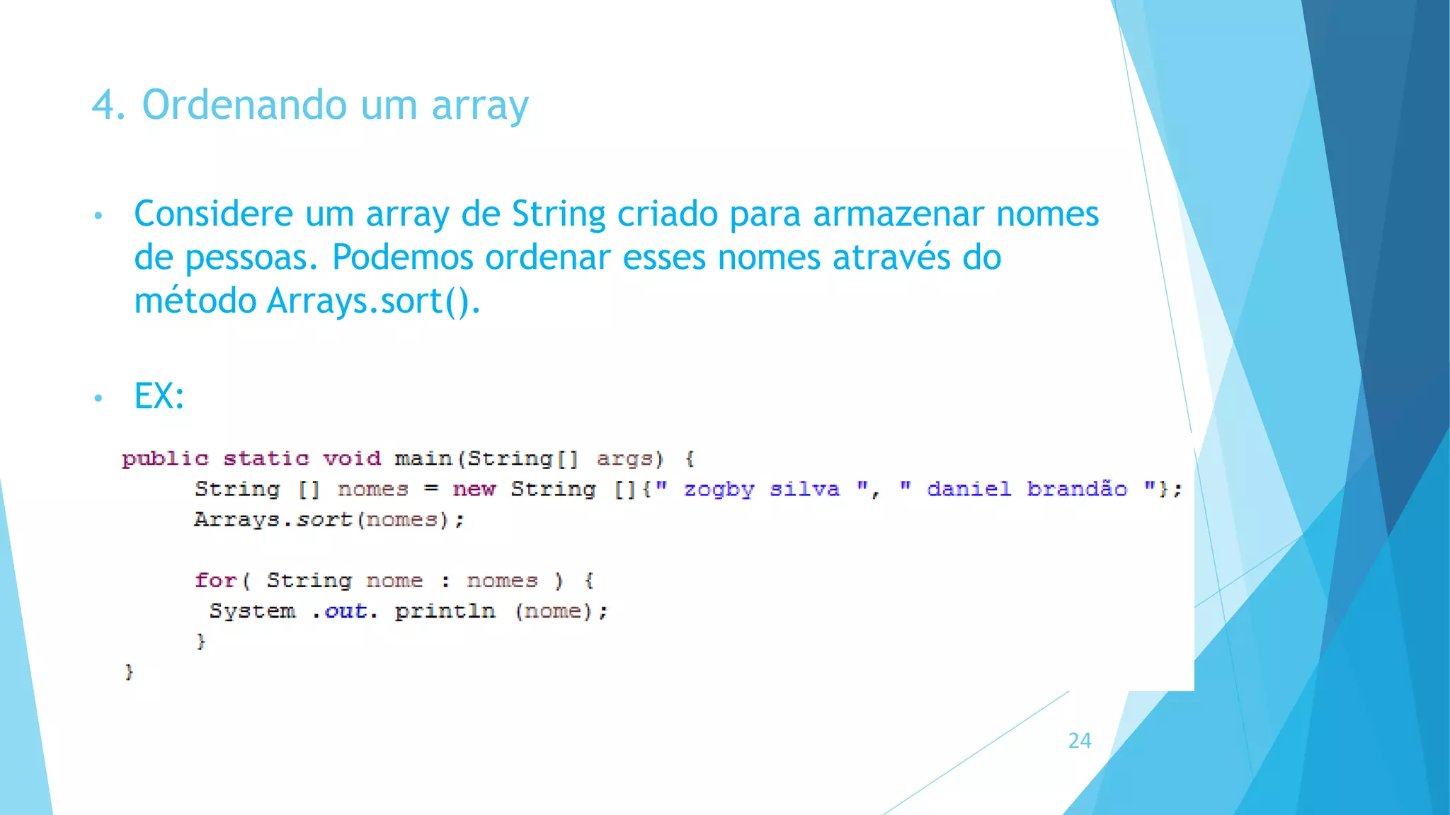 4. Ordenando um array
• Considere um array de String criado para armazenar nomes
de pessoas. Podemos ordenar esses nomes através do
método Arrays.sort().
• EX:
24
 