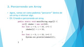 2. Percorrendo um Array
• Agora, vamos ver como podemos “percorrer” dentro de
um array e retornar algo.
• EX: Criando e percorrendo um array.
17
 