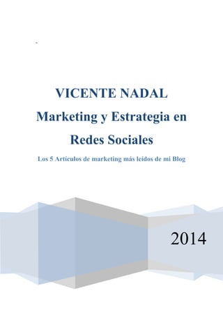 -
2014
VICENTE NADAL
Marketing y Estrategia en
Redes Sociales
Los 5 Artículos de marketing más leídos de mi Blog
 