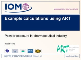 Example calculations using ART Powder exposure in pharmaceutical industry John Cherrie 
